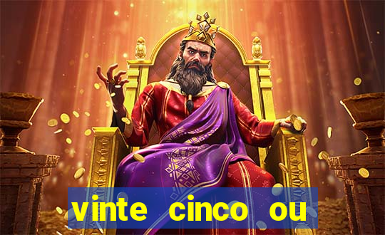 vinte cinco ou vinte e cinco